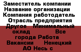 Заместитель компании › Название организации ­ Компания-работодатель › Отрасль предприятия ­ Другое › Минимальный оклад ­ 35 000 - Все города Работа » Вакансии   . Ненецкий АО,Несь с.